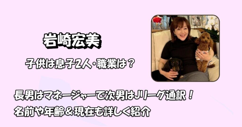 岩崎宏美の息子はマネージャーとJリーグ通訳アイキャッチ